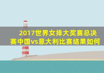 2017世界女排大奖赛总决赛中国vs意大利比赛结果如何