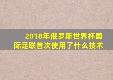2018年俄罗斯世界杯国际足联首次使用了什么技术