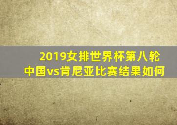 2019女排世界杯第八轮中国vs肯尼亚比赛结果如何