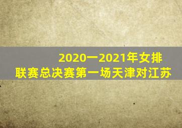 2020一2021年女排联赛总决赛第一场天津对江苏