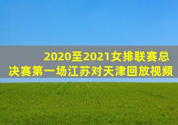 2020至2021女排联赛总决赛第一场江苏对天津回放视频