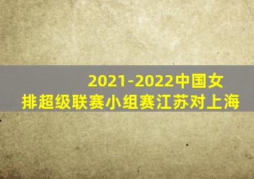2021-2022中国女排超级联赛小组赛江苏对上海