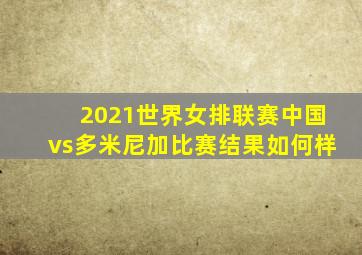 2021世界女排联赛中国vs多米尼加比赛结果如何样
