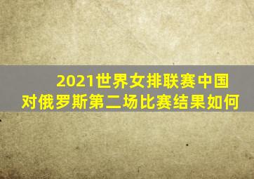 2021世界女排联赛中国对俄罗斯第二场比赛结果如何