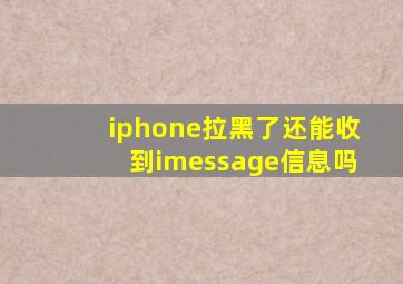 iphone拉黑了还能收到imessage信息吗