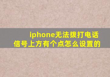 iphone无法拨打电话信号上方有个点怎么设置的