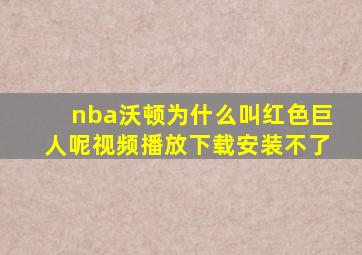 nba沃顿为什么叫红色巨人呢视频播放下载安装不了