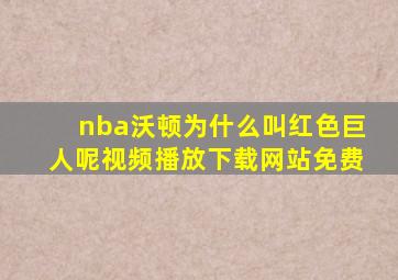 nba沃顿为什么叫红色巨人呢视频播放下载网站免费