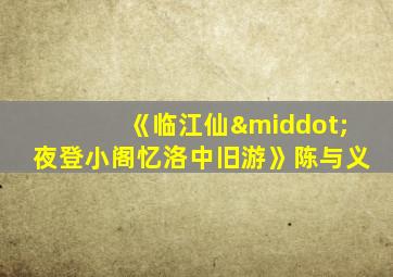 《临江仙·夜登小阁忆洛中旧游》陈与义