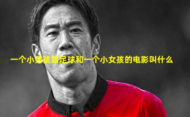 一个小男孩踢足球和一个小女孩的电影叫什么