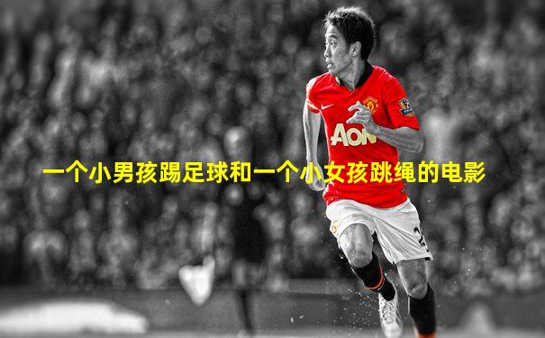 一个小男孩踢足球和一个小女孩跳绳的电影