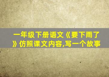一年级下册语文《要下雨了》仿照课文内容,写一个故事