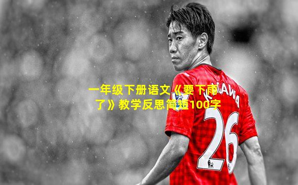 一年级下册语文《要下雨了》教学反思简短100字