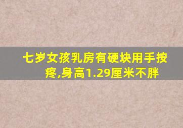 七岁女孩乳房有硬块用手按疼,身高1.29厘米不胖