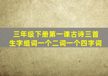 三年级下册第一课古诗三首生字组词一个二词一个四字词