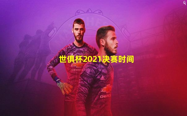世俱杯2021决赛时间