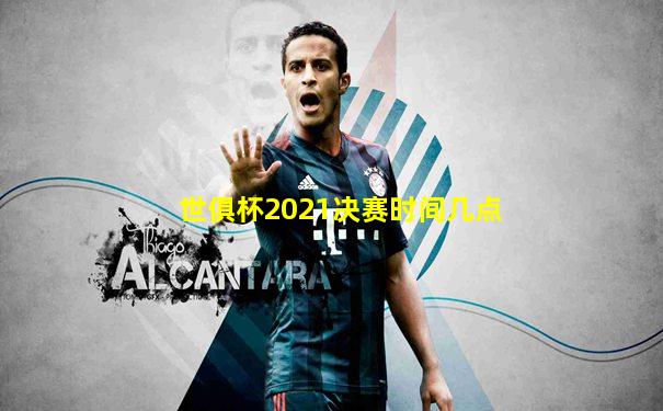世俱杯2021决赛时间几点
