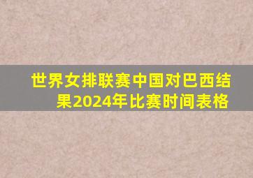 世界女排联赛中国对巴西结果2024年比赛时间表格