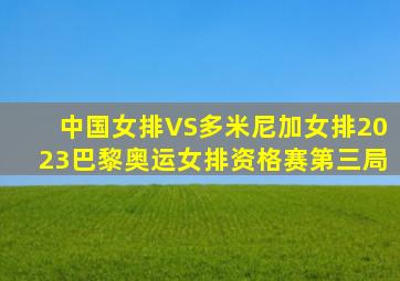 中国女排VS多米尼加女排2023巴黎奥运女排资格赛第三局