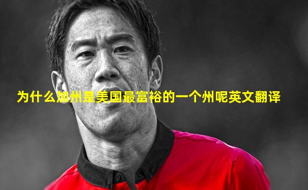 为什么加州是美国最富裕的一个州呢英文翻译
