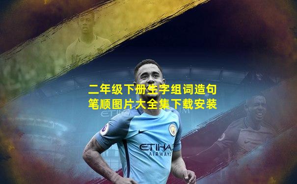 二年级下册生字组词造句笔顺图片大全集下载安装