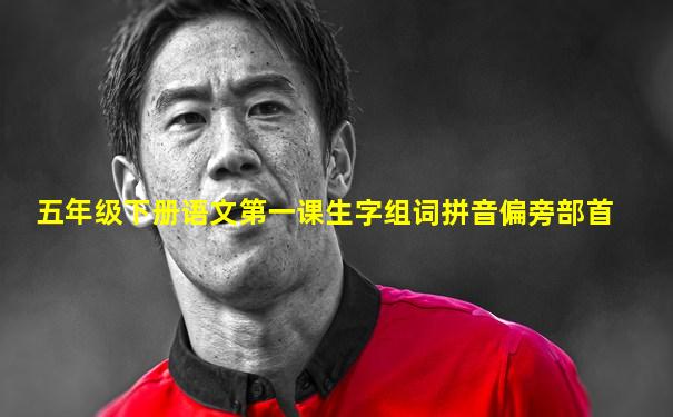 五年级下册语文第一课生字组词拼音偏旁部首