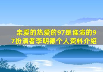 亲爱的热爱的97是谁演的97扮演者李明德个人资料介绍