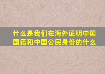 什么是我们在海外证明中国国籍和中国公民身份的什么