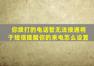 你拨打的电话暂无法接通将于短信提醒你的来电怎么设置