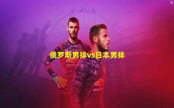 俄罗斯男排vs日本男排