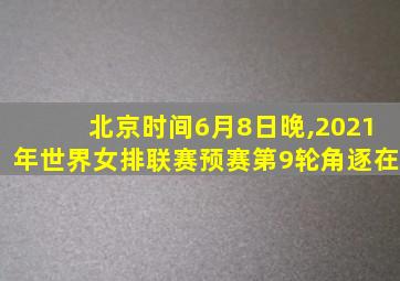 北京时间6月8日晚,2021年世界女排联赛预赛第9轮角逐在