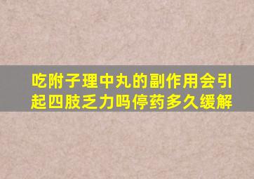吃附子理中丸的副作用会引起四肢乏力吗停药多久缓解