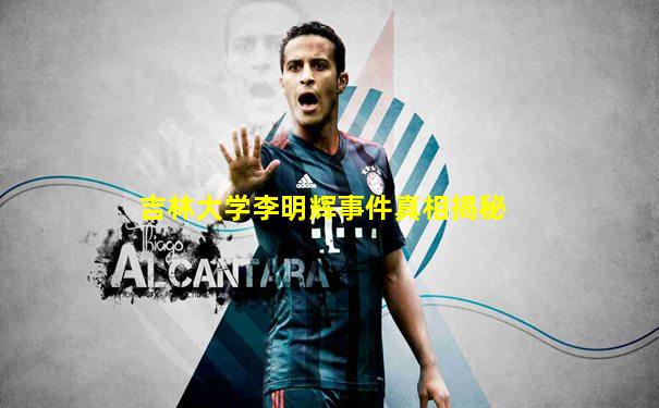 吉林大学李明辉事件真相揭秘