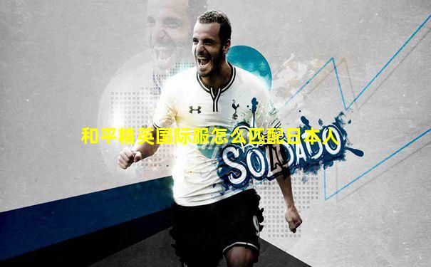 和平精英国际服怎么匹配日本人