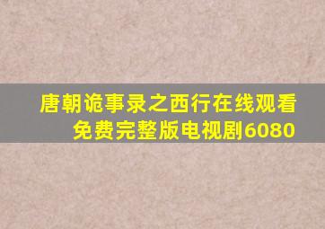 唐朝诡事录之西行在线观看免费完整版电视剧6080