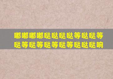 嘟嘟嘟嘟哒哒哒哒等哒哒等哒等哒等哒等哒等哒哒哒响