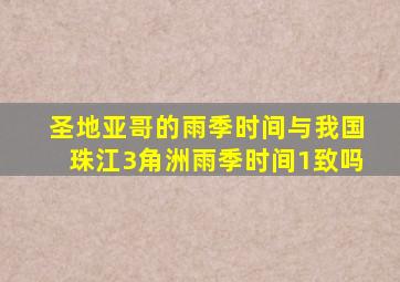 圣地亚哥的雨季时间与我国珠江3角洲雨季时间1致吗