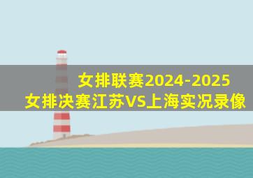 女排联赛2024-2025女排决赛江苏VS上海实况录像