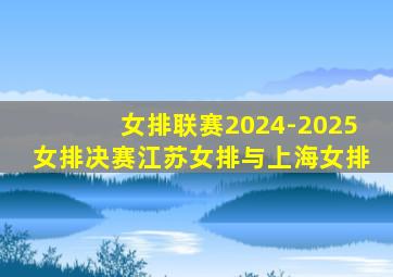 女排联赛2024-2025女排决赛江苏女排与上海女排