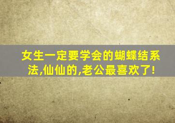 女生一定要学会的蝴蝶结系法,仙仙的,老公最喜欢了!