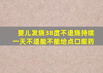 婴儿发烧38度不退烧持续一天不退能不能给点口服药