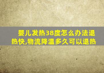 婴儿发热38度怎么办法退热快,物流降温多久可以退热