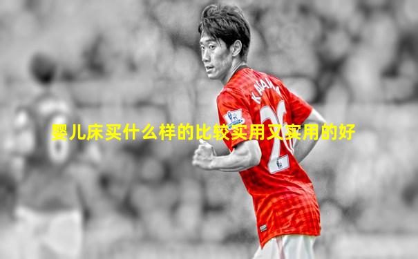婴儿床买什么样的比较实用又实用的好
