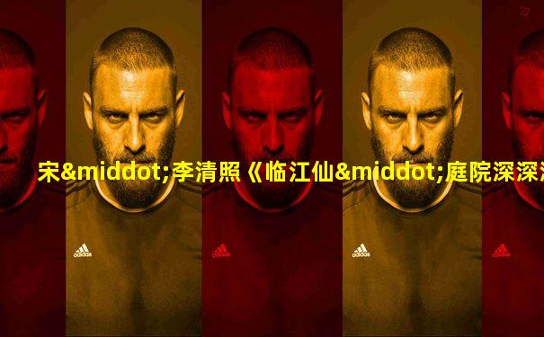 宋·李清照《临江仙·庭院深深深几许》