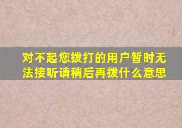 对不起您拨打的用户暂时无法接听请稍后再拨什么意思