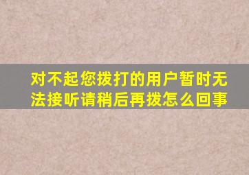 对不起您拨打的用户暂时无法接听请稍后再拨怎么回事