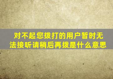 对不起您拨打的用户暂时无法接听请稍后再拨是什么意思