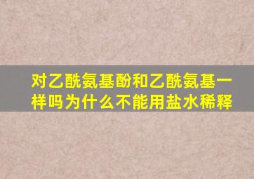 对乙酰氨基酚和乙酰氨基一样吗为什么不能用盐水稀释