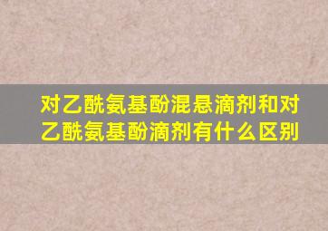 对乙酰氨基酚混悬滴剂和对乙酰氨基酚滴剂有什么区别