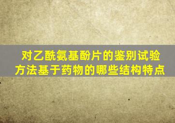 对乙酰氨基酚片的鉴别试验方法基于药物的哪些结构特点